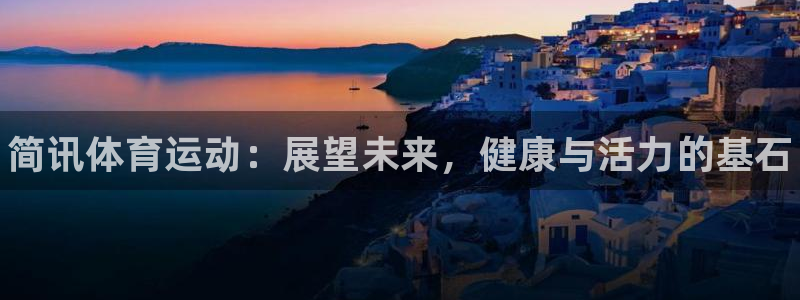 678体育app：简讯体育运动：展望未来，健康与活力的基石