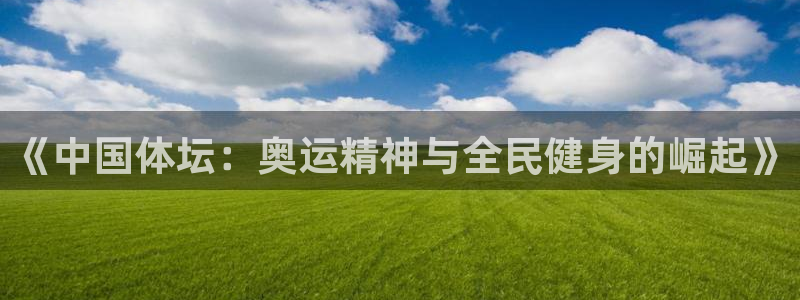 678体育官网地址：《中国体坛：奥运精神与全民健身的崛起》