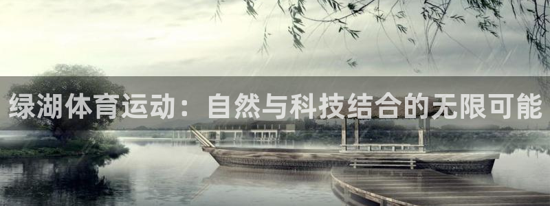 678体育app：绿湖体育运动：自然与科技结合的无限可能