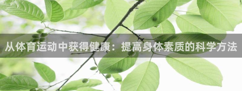 678体育app：从体育运动中获得健康：提高身体素质的科学方法
