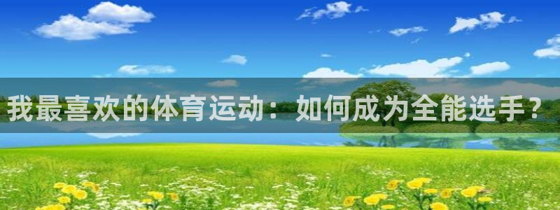678体育官网：我最喜欢的体育运动：如何成为全能选手？