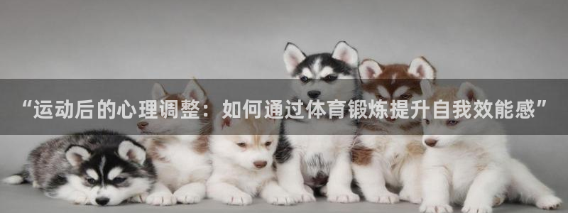 皇冠678体育：“运动后的心理调整：如何通过体育锻炼提升自我效能感”