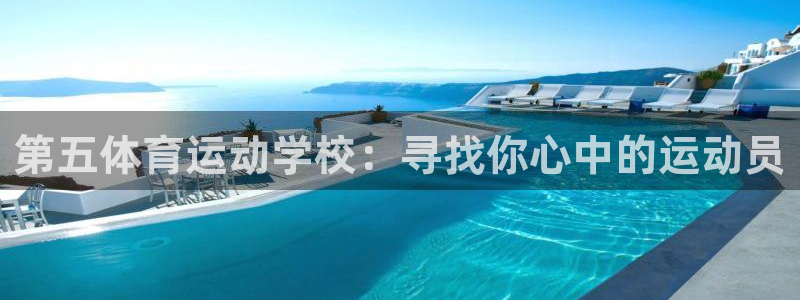 678体育知识：第五体育运动学校：寻找你心中的运动员