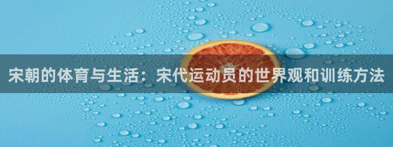 678体育：宋朝的体育与生活：宋代运动员的世界观和训练方法