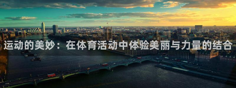 678体育app：运动的美妙：在体育活动中体验美丽与力量的结合