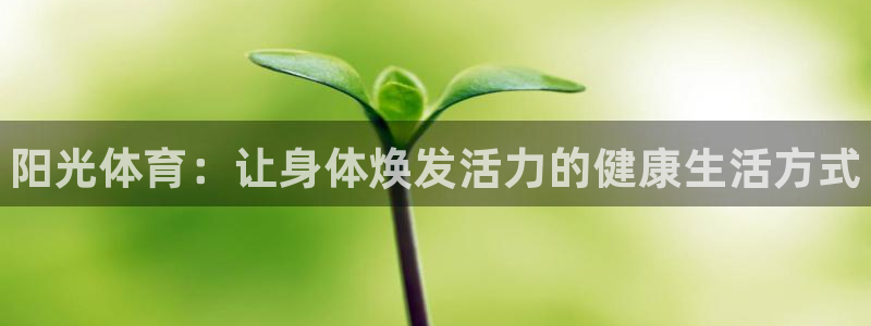 678体育：阳光体育：让身体焕发活力的健康生活方式