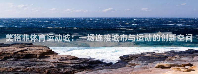 678体育官网地址：美格菲体育运动城：一场连接城市与运动的创新空间