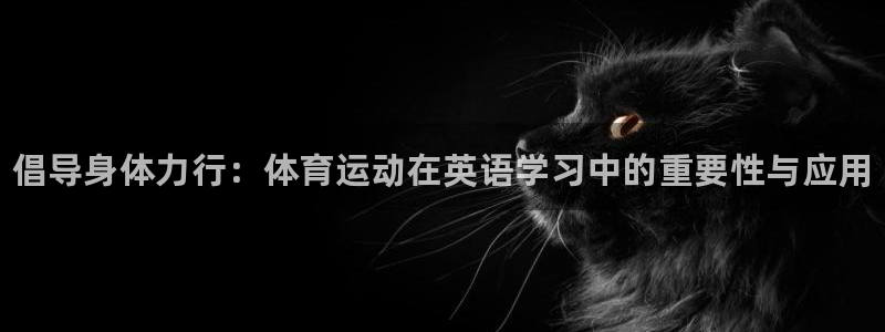 皇冠678体育：倡导身体力行：体育运动在英语学习中的重要性与应用