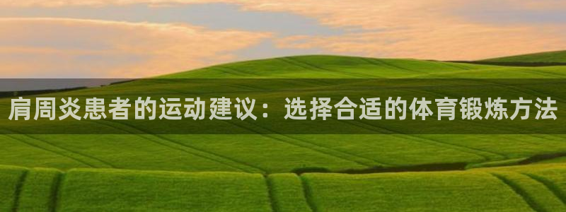 678体育官网下载：肩周炎患者的运动建议：选择合适的体育锻炼方法