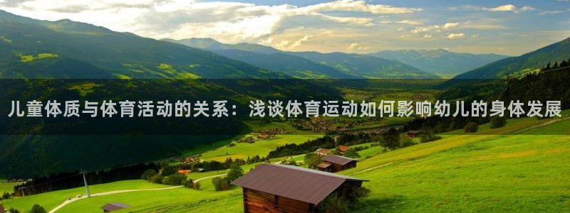 678体育：儿童体质与体育活动的关系：浅谈体育运动如何影响幼儿的身体发展