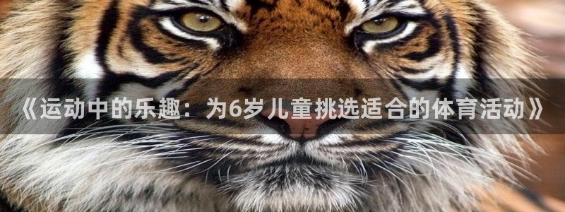 678体育app：《运动中的乐趣：为6岁儿童挑选适合的体育活动》