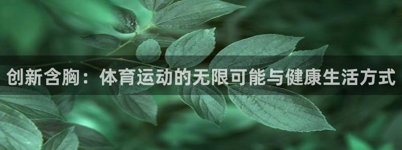678体育app：创新含胸：体育运动的无限可能与健康生活方式
