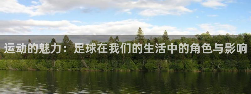 皇冠678体育：运动的魅力：足球在我们的生活中的角色与影响
